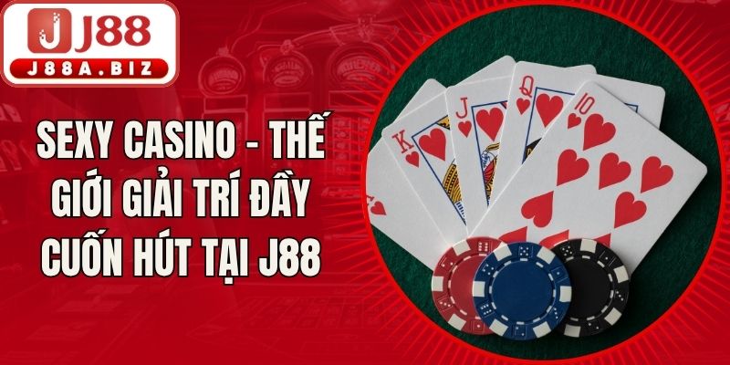 Sexy Casino - Thế Giới Giải Trí Đầy Cuốn Hút Tại J88