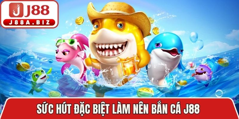 Sức hút đặc biệt làm nên bắn cá J88