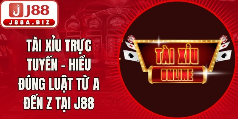 Tài Xỉu Trực Tuyến - Hiểu Đúng Luật Từ A Đến Z Tại J88