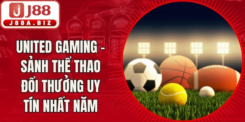 United Gaming - Sảnh Thể Thao Đổi Thưởng Uy Tín Nhất Năm